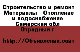Строительство и ремонт Материалы - Отопление и водоснабжение. Самарская обл.,Отрадный г.